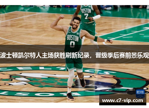 波士顿凯尔特人主场获胜刷新纪录，晋级季后赛前景乐观