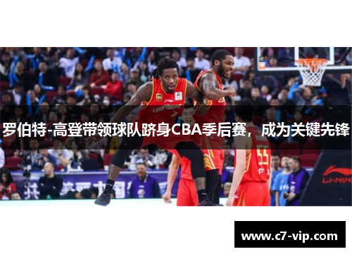 罗伯特-高登带领球队跻身CBA季后赛，成为关键先锋