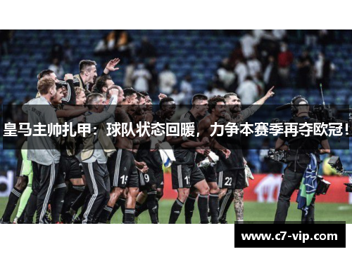 皇马主帅扎甲：球队状态回暖，力争本赛季再夺欧冠！