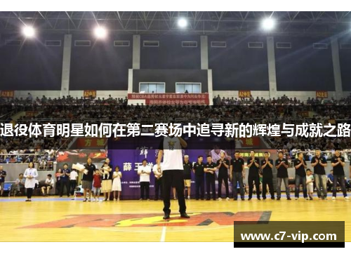 退役体育明星如何在第二赛场中追寻新的辉煌与成就之路