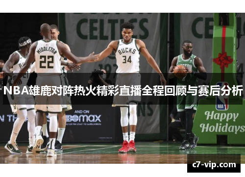 NBA雄鹿对阵热火精彩直播全程回顾与赛后分析