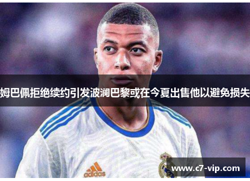 姆巴佩拒绝续约引发波澜巴黎或在今夏出售他以避免损失