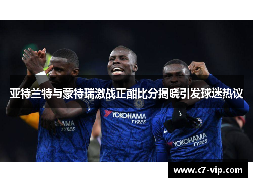 亚特兰特与蒙特瑞激战正酣比分揭晓引发球迷热议