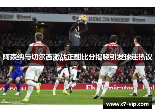 阿森纳与切尔西激战正酣比分揭晓引发球迷热议